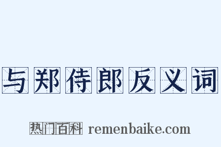 与郑侍郎反义词是什么意思的图片